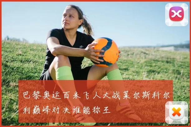 巴黎奥运百米飞人大战莱尔斯科尔利巅峰对决谁能称王