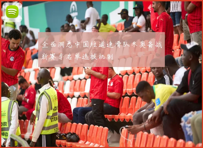 全面洞悉中国短道速滑队冬奥备战新赛季名单选拔机制