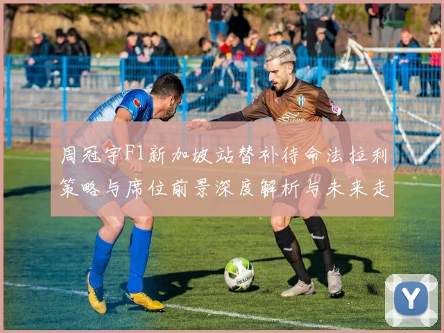 周冠宇F1新加坡站替补待命法拉利策略与席位前景深度解析与未来走向