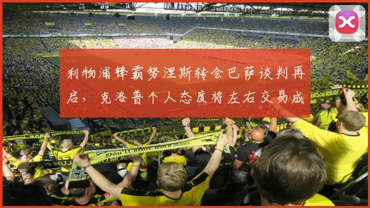 利物浦锋霸努涅斯转会巴萨谈判再启，克洛普个人态度将左右交易成败