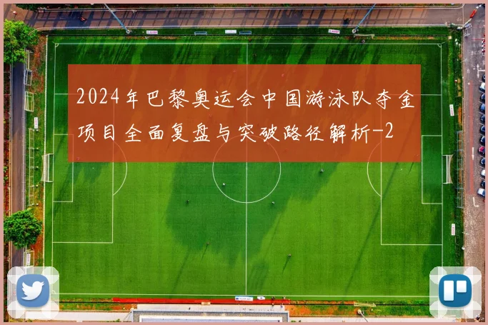 2024年巴黎奥运会中国游泳队夺金项目全面复盘与突破路径解析